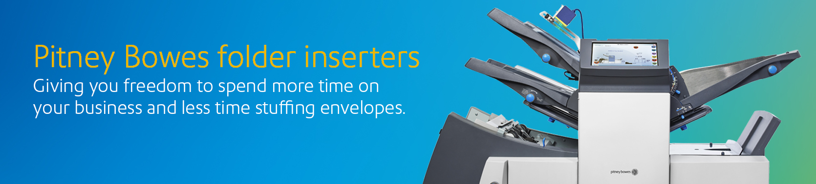 Pitney Bowes Folders Inserters. Giving you the freedom to spend more time on your business and less time stuffing envelopes.